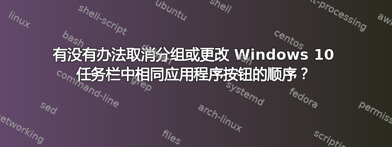 有没有办法取消分组或更改 Windows 10 任务栏中相同应用程序按钮的顺序？