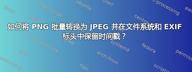 如何将 PNG 批量转换为 JPEG 并在文件系统和 EXIF 标头中保留时间戳？