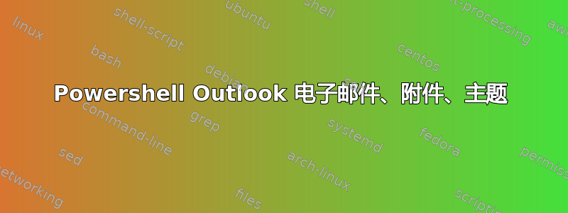 Powershell Outlook 电子邮件、附件、主题