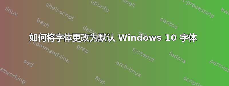 如何将字体更改为默认 Windows 10 字体