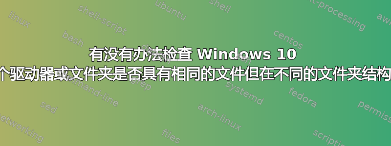 有没有办法检查 Windows 10 中两个驱动器或文件夹是否具有相同的文件但在不同的文件夹结构中？