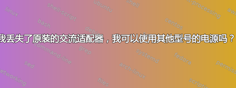 我丢失了原装的交流适配器，我可以使用其他型号的电源吗？