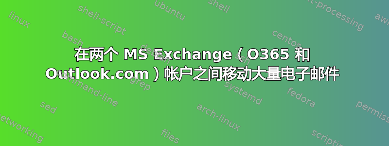 在两个 MS Exchange（O365 和 Outlook.com）帐户之间移动大量电子邮件