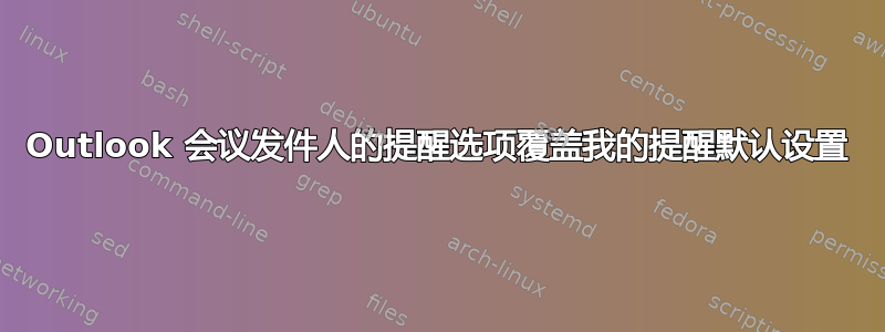 Outlook 会议发件人的提醒选项覆盖我的提醒默认设置