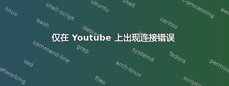 仅在 Youtube 上出现连接错误