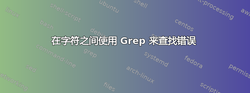 在字符之间使用 Grep 来查找错误