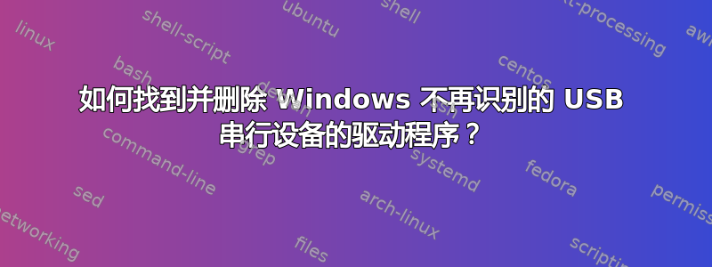 如何找到并删除 Windows 不再识别的 USB 串行设备的驱动程序？