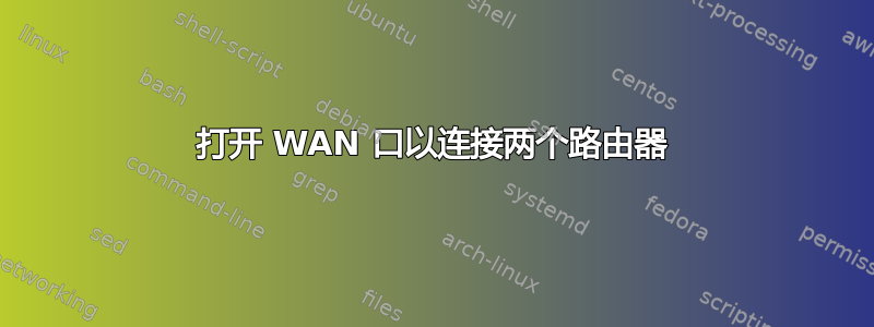 打开 WAN 口以连接两个路由器