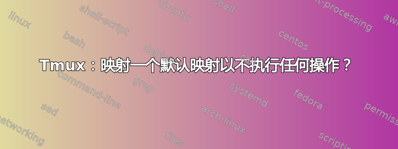 Tmux：映射一个默认映射以不执行任何操作？