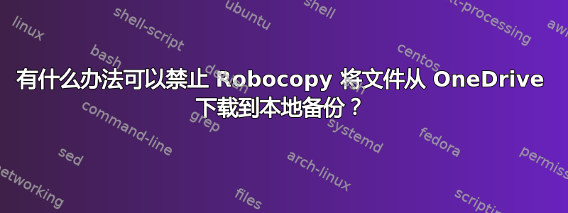 有什么办法可以禁止 Robocopy 将文件从 OneDrive 下载到本地备份？