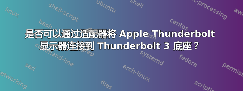 是否可以通过适配器将 Apple Thunderbolt 显示器连接到 Thunderbolt 3 底座？