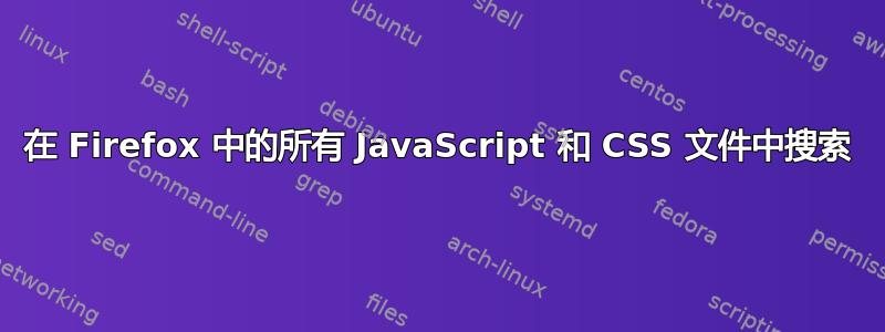 在 Firefox 中的所有 JavaScript 和 CSS 文件中搜索