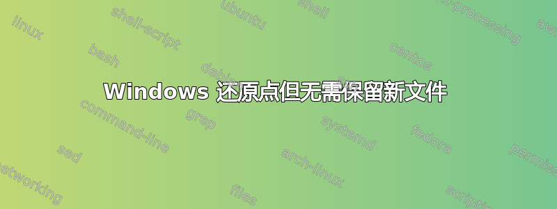 Windows 还原点但无需保留新文件