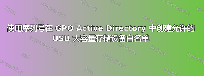 使用序列号在 GPO Active Directory 中创建允许的 USB 大容量存储设备白名单