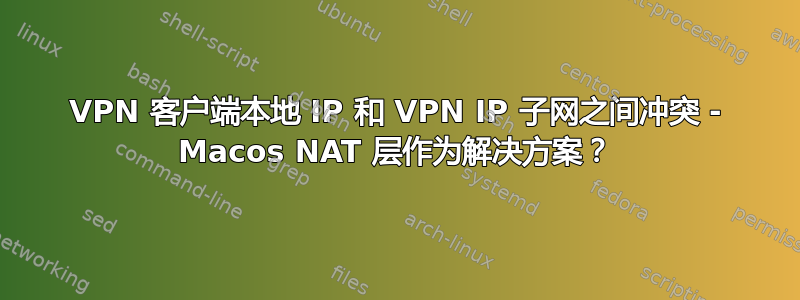 VPN 客户端本地 IP 和 VPN IP 子网之间冲突 - Macos NAT 层作为解决方案？