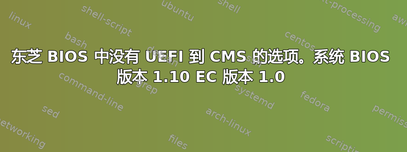 东芝 BIOS 中没有 UEFI 到 CMS 的选项。系统 BIOS 版本 1.10 EC 版本 1.0