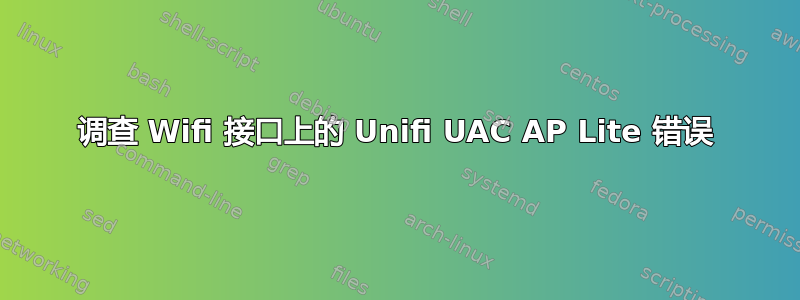 调查 Wifi 接口上的 Unifi UAC AP Lite 错误