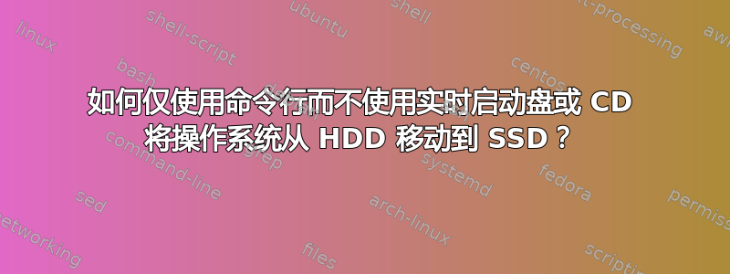 如何仅使用命令行而不使用实时启动盘或 CD 将操作系统从 HDD 移动到 SSD？