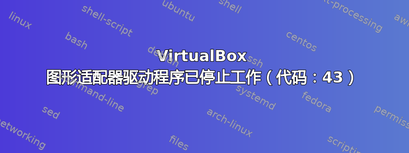 VirtualBox 图形适配器驱动程序已停止工作（代码：43）