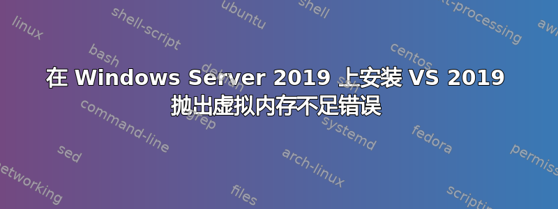 在 Windows Server 2019 上安装 VS 2019 抛出虚拟内存不足错误