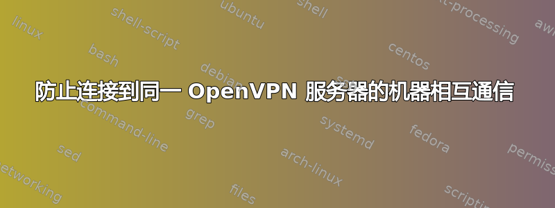 防止连接到同一 OpenVPN 服务器的机器相互通信