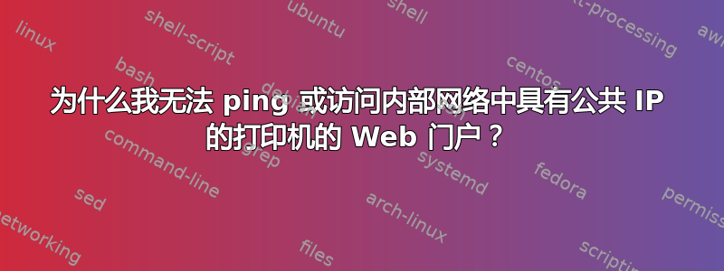 为什么我无法 ping 或访问内部网络中具有公共 IP 的打印机的 Web 门户？