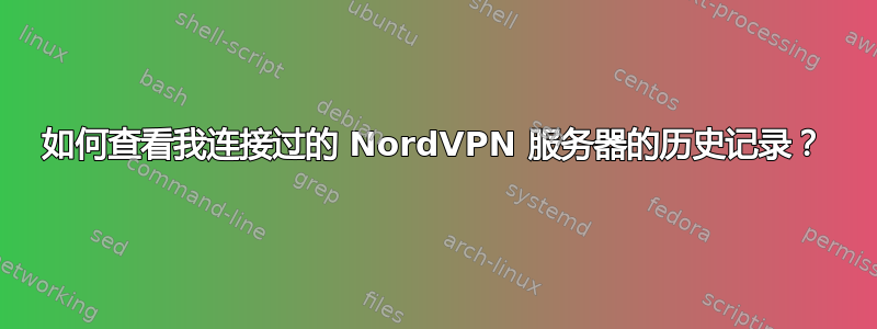 如何查看我连接过的 NordVPN 服务器的历史记录？