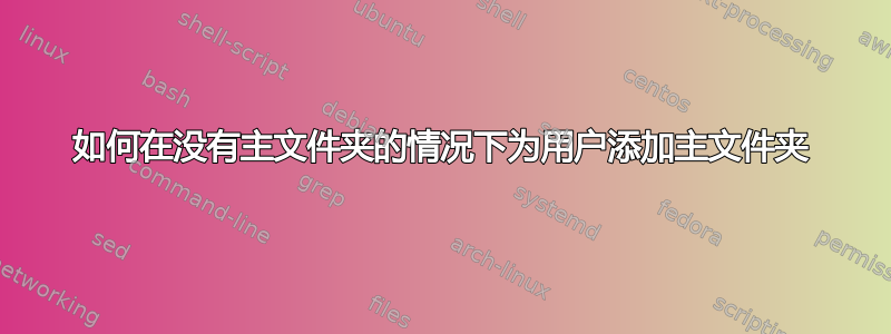 如何在没有主文件夹的情况下为用户添加主文件夹