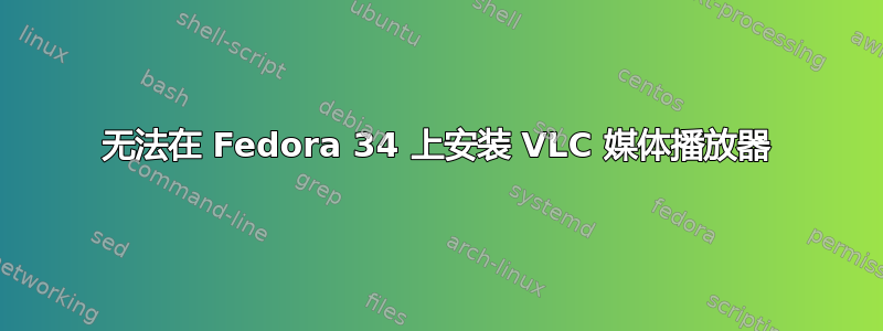 无法在 Fedora 34 上安装 VLC 媒体播放器