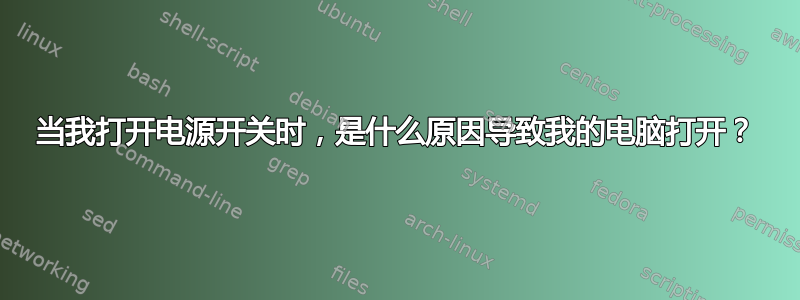 当我打开电源开关时，是什么原因导致我的电脑打开？