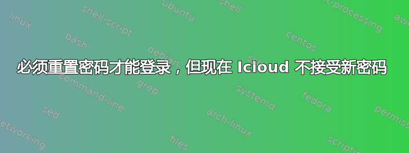 必须重置密码才能登录，但现在 Icloud 不接受新密码