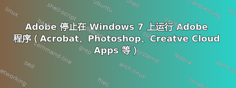 Adobe 停止在 Windows 7 上运行 Adob​​e 程序（Acrobat、Photoshop、Creatve Cloud Apps 等）