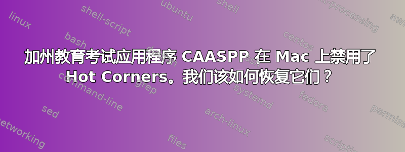 加州教育考试应用程序 CAASPP 在 Mac 上禁用了 Hot Corners。我们该如何恢复它们？