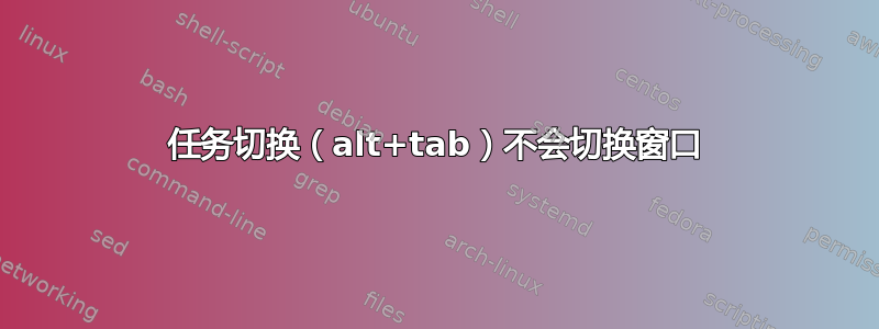 任务切换（alt+tab）不会切换窗口