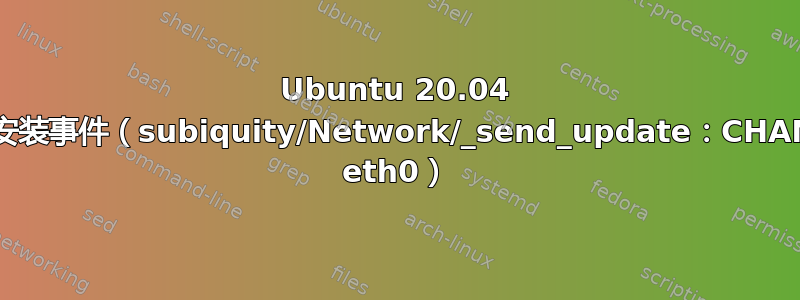 Ubuntu 20.04 自动安装事件（subiquity/Network/_send_update：CHANGE eth0）