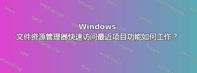 Windows 文件资源管理器快速访问最近项目功能如何工作？