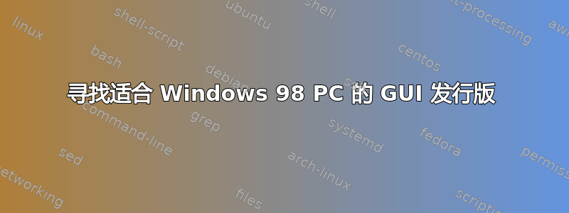 寻找适合 Windows 98 PC 的 GUI 发行版