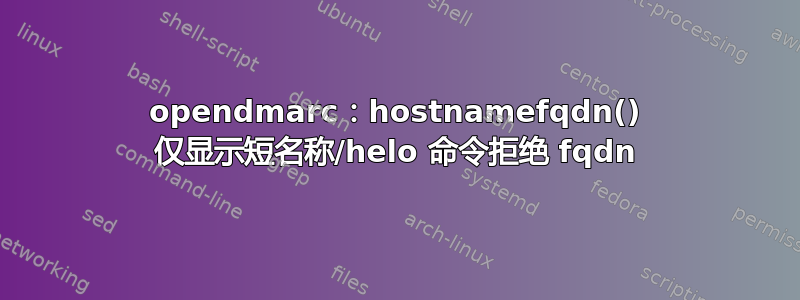 opendmarc：hostnamefqdn() 仅显示短名称/helo 命令拒绝 fqdn