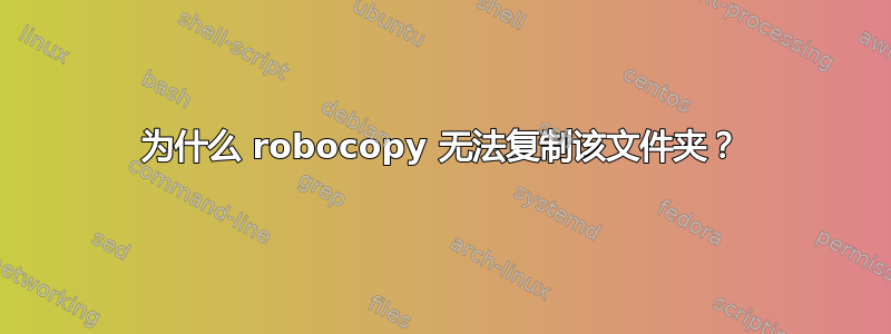 为什么 robocopy 无法复制该文件夹？