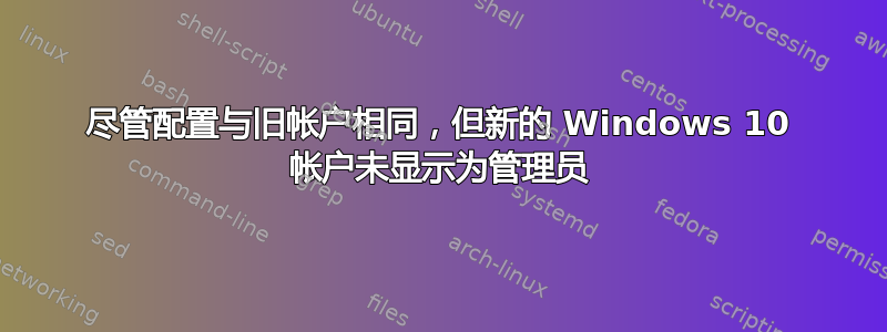 尽管配置与旧帐户相同，但新的 Windows 10 帐户未显示为管理员