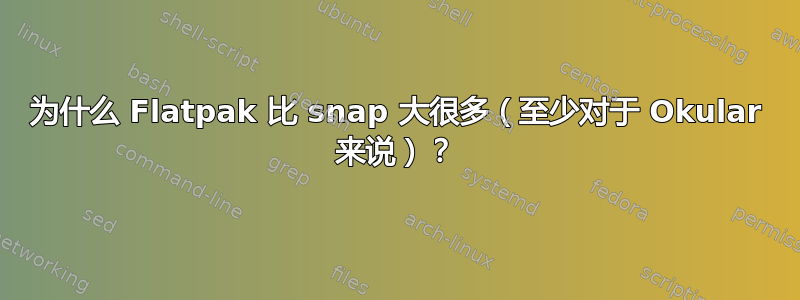 为什么 Flatpak 比 snap 大很多（至少对于 Okular 来说）？