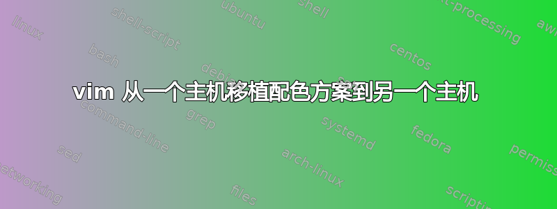 vim 从一个主机移植配色方案到另一个主机