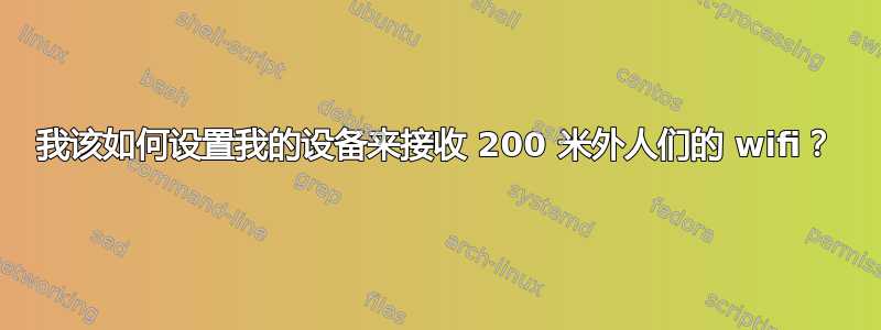 我该如何设置我的设备来接收 200 米外人们的 wifi？