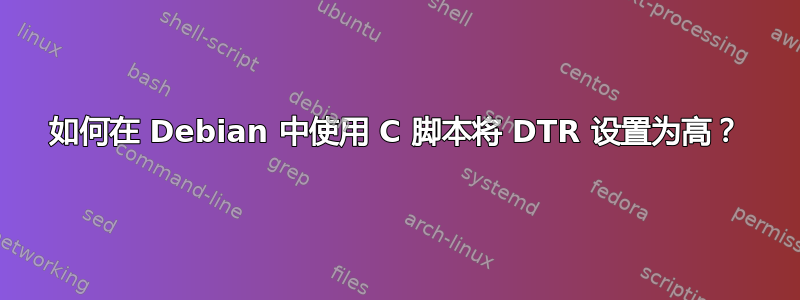 如何在 Debian 中使用 C 脚本将 DTR 设置为高？