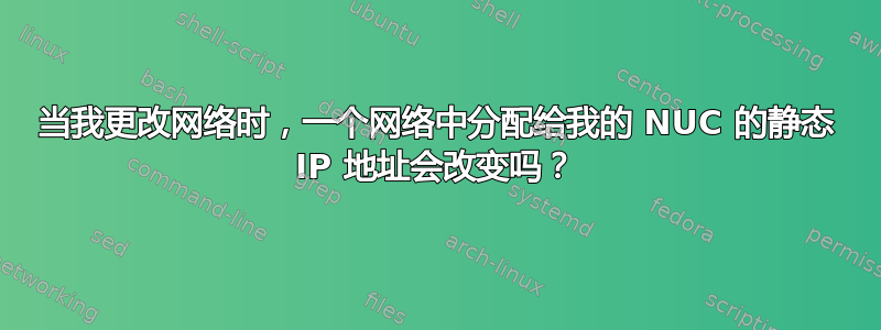 当我更改网络时，一个网络中分配给我的 NUC 的静态 IP 地址会改变吗？