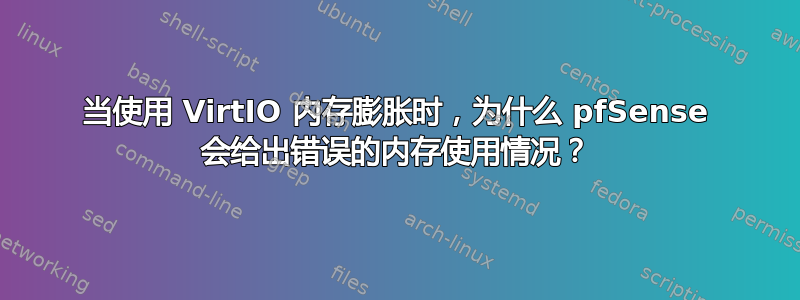 当使用 VirtIO 内存膨胀时，为什么 pfSense 会给出错误的内存使用情况？