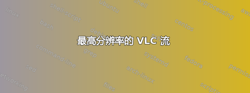 最高分辨率的 VLC 流