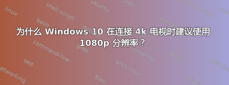 为什么 Windows 10 在连接 4k 电视时建议使用 1080p 分辨率？