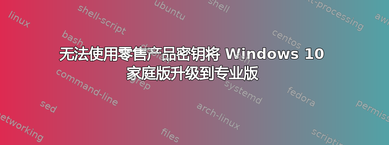 无法使用零售产品密钥将 Windows 10 家庭版升级到专业版