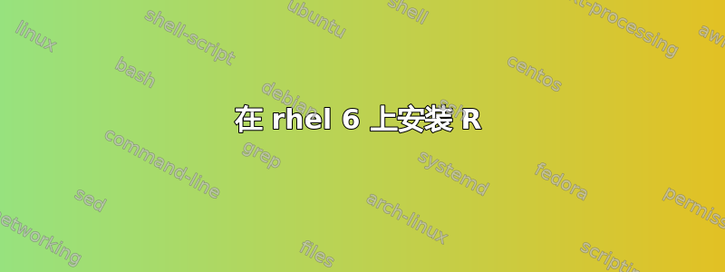 在 rhel 6 上安装 R